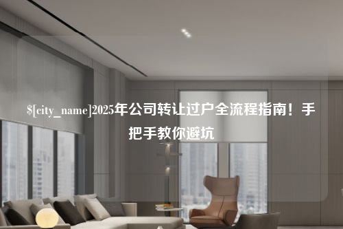惠州2025年公司转让过户全流程指南！手把手教你避坑